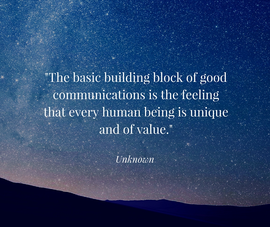 -The basic building block of good communications is the feeling that every human being is unique and of value.-