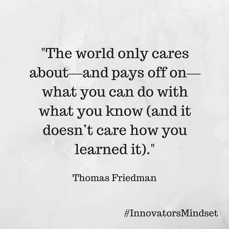 The world only cares about—and pays off on—what you can do with what you know (and it doesn’t care how you learned it). (2)